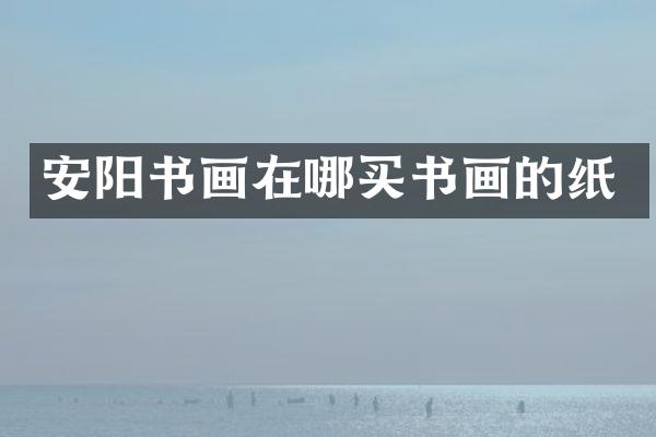 安阳书画在哪买书画的纸