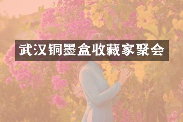 武汉铜墨盒收藏家聚会