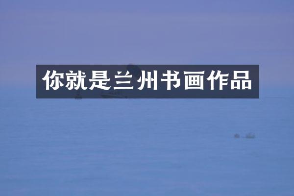 你就是兰州书画作品