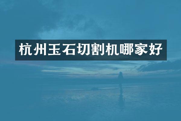 杭州玉石切割机哪家好