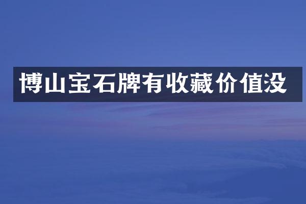 博山宝石牌有收藏价值没