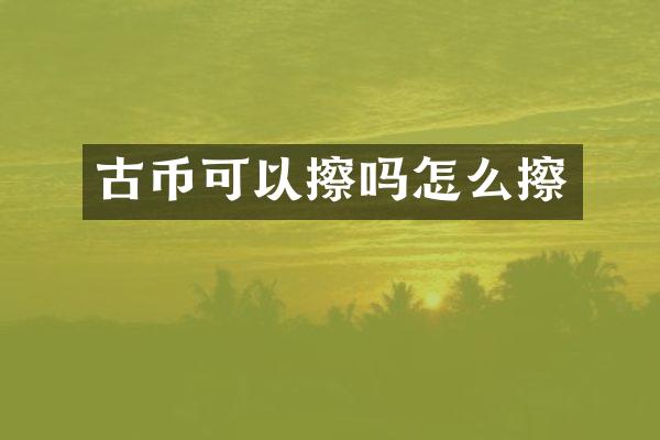 古币可以擦吗怎么擦