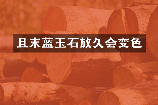 且末蓝玉石放久会变色