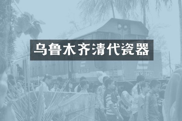 乌鲁木齐清代瓷器