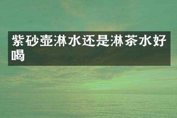 紫砂壶淋水还是淋茶水好喝