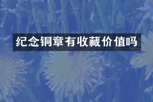 纪念铜章有收藏价值吗