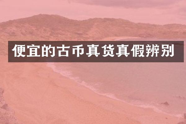 便宜的古币真货真假辨别