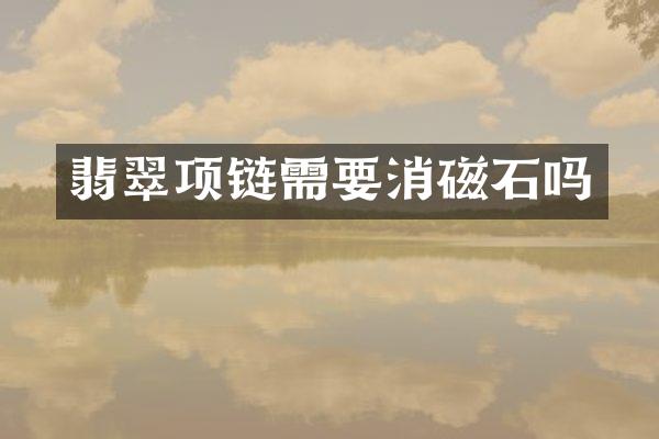 翡翠项链需要消磁石吗