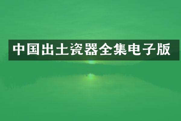 中国出土瓷器全集电子版