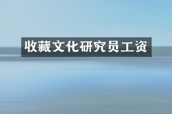 收藏文化研究员工资