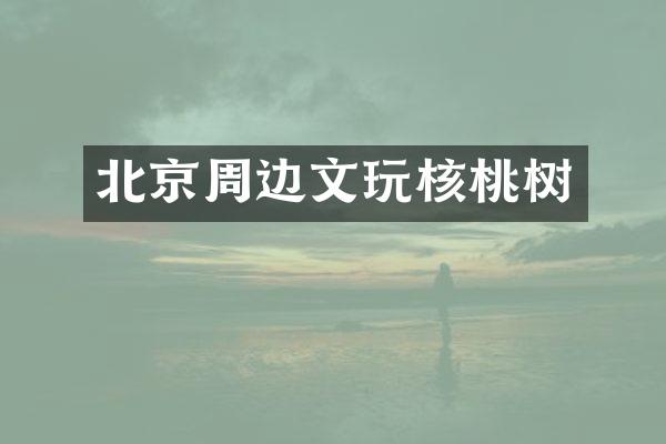 北京周边文玩核桃树