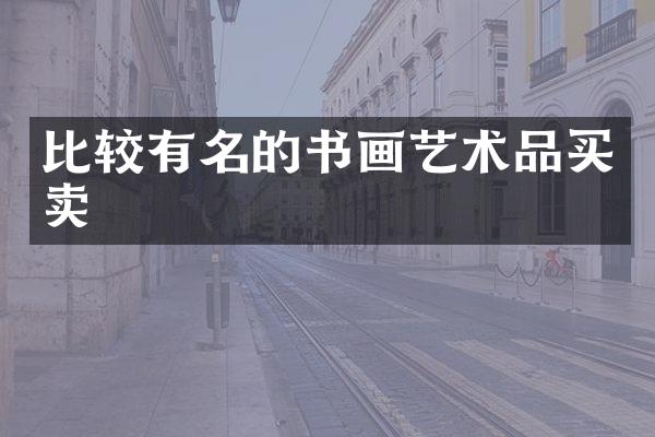 比较有名的书画艺术品买卖