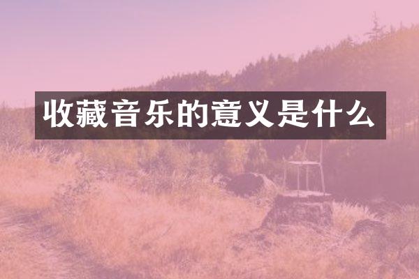 收藏音乐的意义是什么