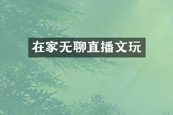 在家无聊直播文玩