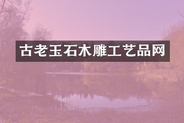古老玉石木雕工艺品网