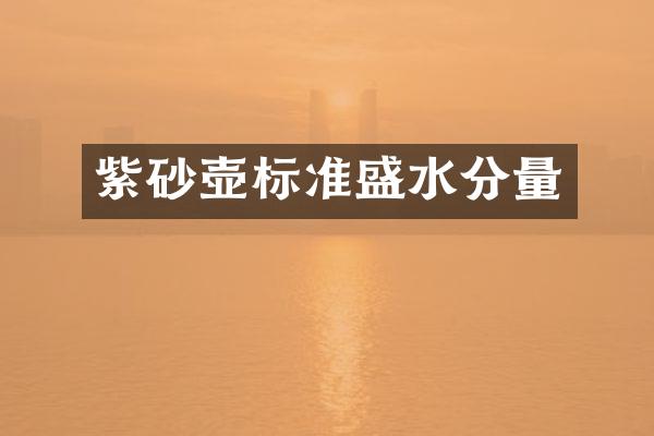 紫砂壶标准盛水分量