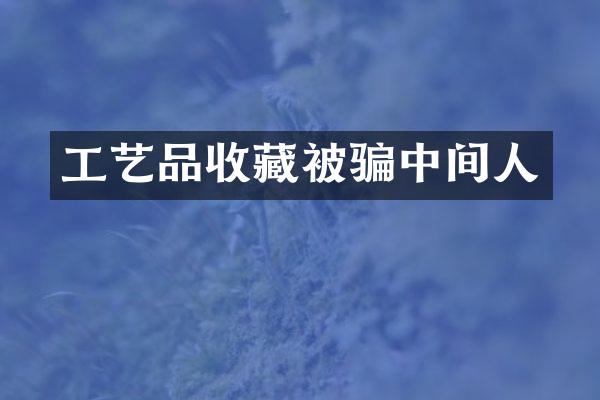 工艺品收藏被骗中间人