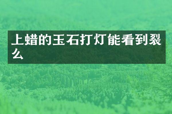 上蜡的玉石打灯能看到裂么