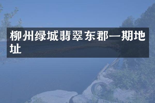 柳州绿城翡翠东郡一期地址