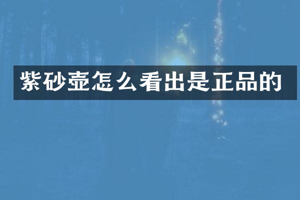 紫砂壶怎么看出是正品的