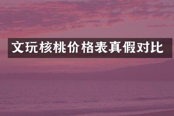 文玩核桃价格表真假对比