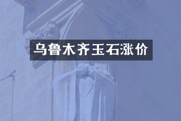 乌鲁木齐玉石涨价
