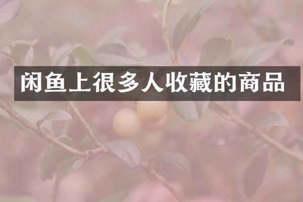 闲鱼上很多人收藏的商品