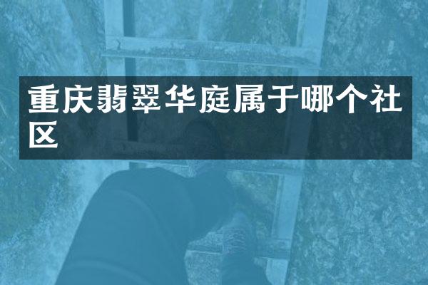 重庆翡翠华庭属于哪个社区