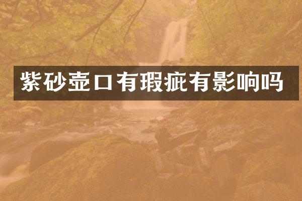 紫砂壶口有瑕疵有影响吗