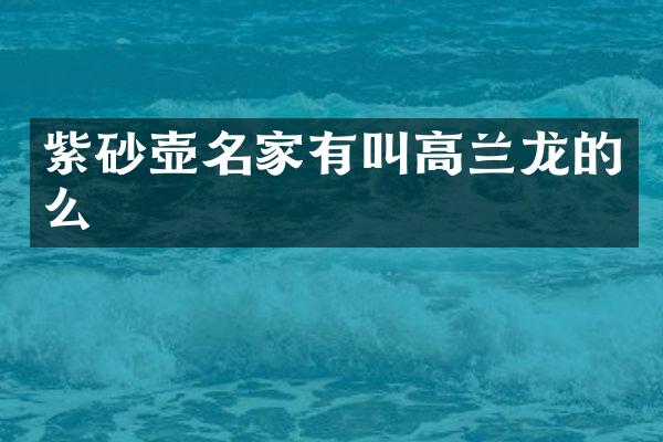 紫砂壶名家有叫高兰龙的么