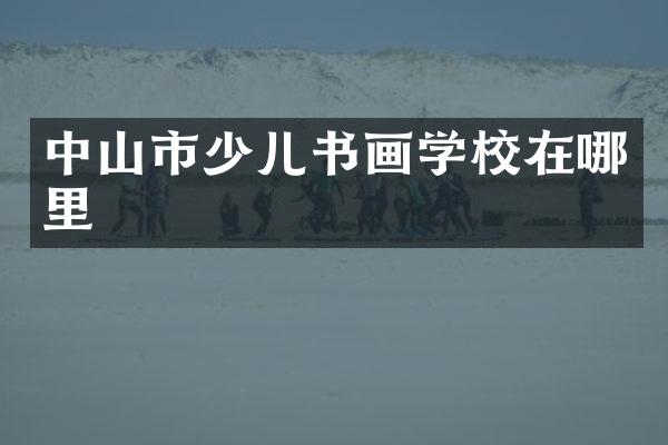 中山市少儿书画学校在哪里