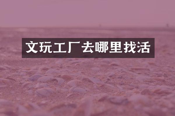 文玩工厂去哪里找活