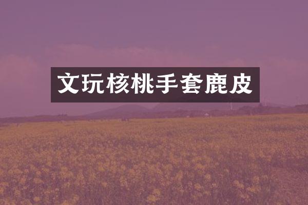 文玩核桃手套鹿皮