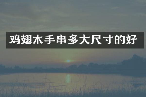 鸡翅木手串多大尺寸的好