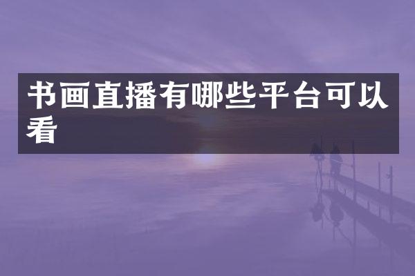 书画直播有哪些平台可以看