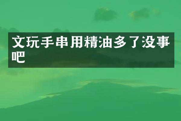 文玩手串用精油多了没事吧