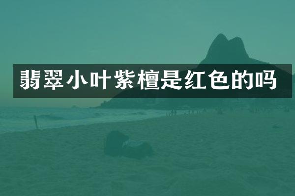 翡翠小叶紫檀是红色的吗