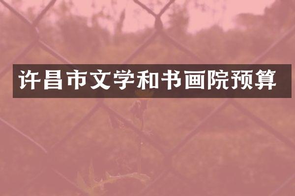 许昌市文学和书画院预算