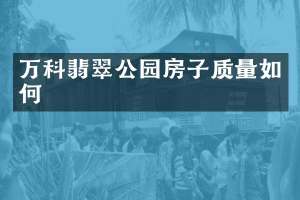 万科翡翠公园房子质量如何