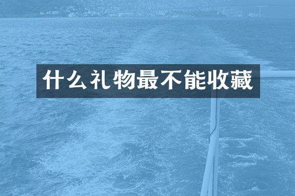什么礼物最不能收藏