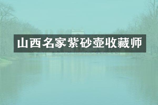 山西名家紫砂壶收藏师