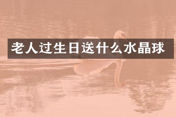 老人过生日送什么水晶球