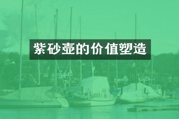 紫砂壶的价值塑造