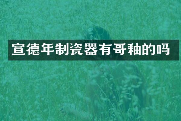 宣德年制瓷器有哥釉的吗