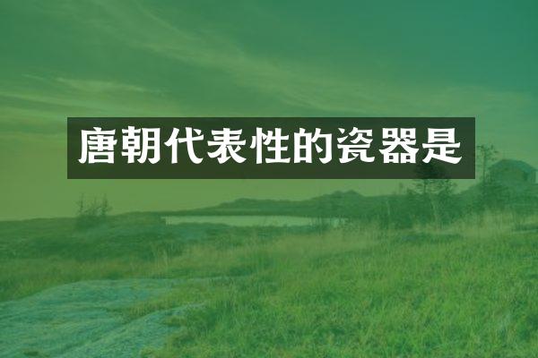 唐朝代表性的瓷器是
