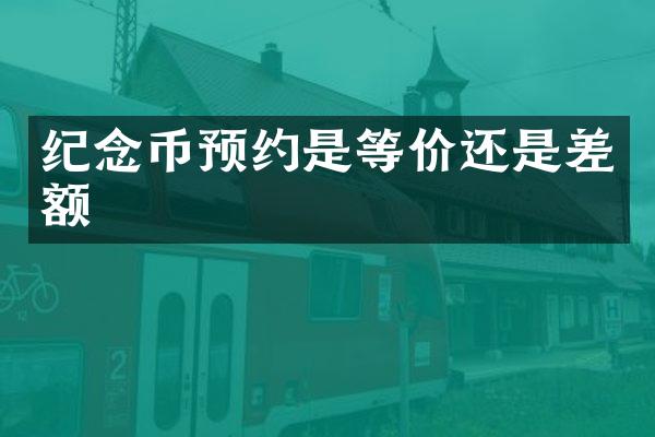 纪念币预约是等价还是差额