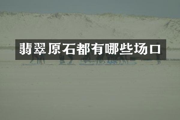 翡翠原石都有哪些场口