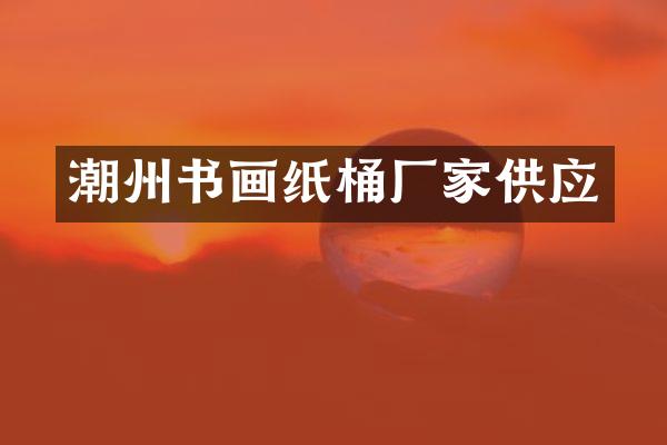 潮州书画纸桶厂家供应