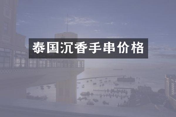 泰国沉香手串价格