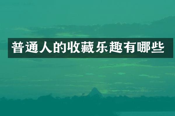 普通人的收藏乐趣有哪些